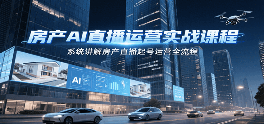 房产AI直播运营实战课程，系统讲解房产直播起号运营全流程-阿鬼