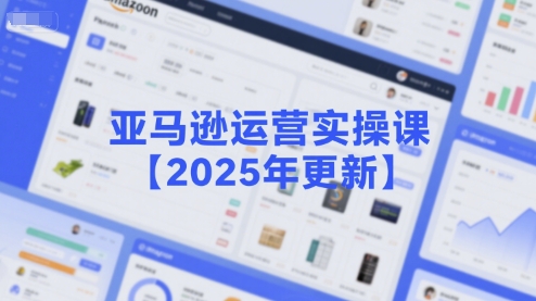亚马逊运营实操课【2025年更新】主要内容包括亚马逊选品策略解析，选品重点方法、新品口诀必学等-阿鬼