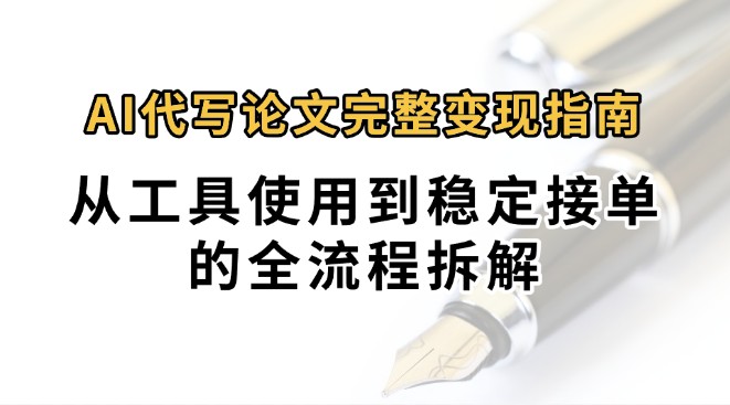 0投入月过万AI代写论文完整变现指南：从工具使用到稳定接单的全流程拆解-阿鬼