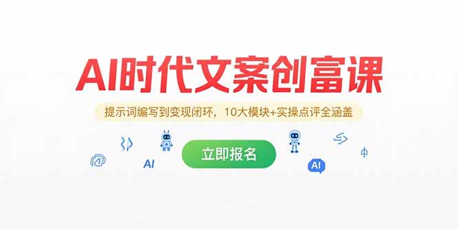 AI时代文案创富课，提示词编写到变现闭环，10大模块+实操点评全涵盖-阿鬼