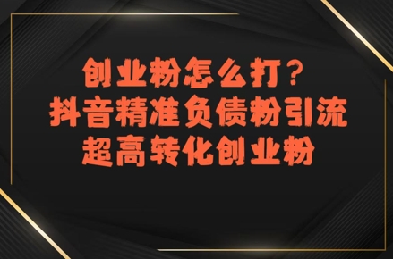创业粉怎么打？抖音精准负债粉引流，超高转化创业粉-阿鬼
