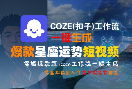 COZE(扣子)工作流一键生成爆款星座运势短视频，保姆级教程，零基础快速入门-阿鬼