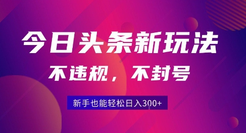 2025今日头条原创玩法5.0，不违规不封号，零门槛新手跟着做也能日入3张+-阿鬼