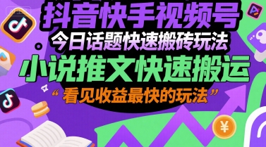 抖音快手视频号今日话题快速搬砖玩法，小说推文快速搬运，看见收益最快的玩法-阿鬼