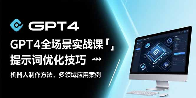GPT4全场景实战课：提示词优化技巧，机器人制作方法，多领域应用案例-阿鬼