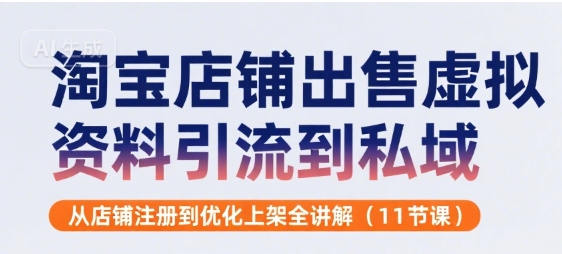 淘宝店铺出售虚拟资料引流到私域，从店铺注册到优化上架全讲解(11节课)-阿鬼