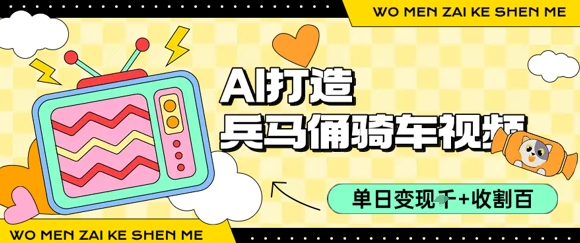 用AI打造兵马俑骑单车视频，单日变现1k+，轻松收割百万播放-阿鬼