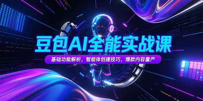 豆包AI全能实战课，基础功能解析，智能体创建技巧，爆款内容量产-阿鬼