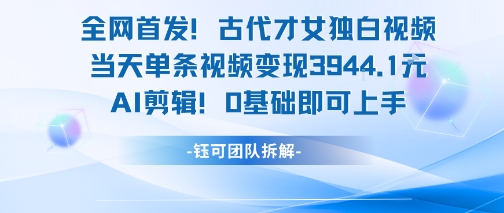 全网首发！古代才女独白视频，当天单条视频变现1k，AI剪辑0基础即可上手-阿鬼