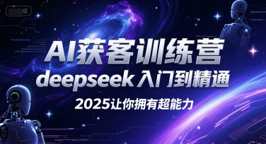 AI获客训练营，deepseek入门到精通，2025让你拥有超能力-阿鬼