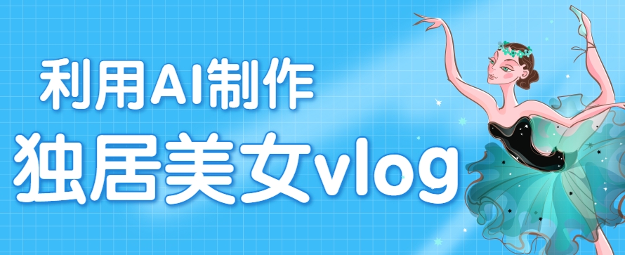 利用AI制作独居美女vlog短视频，零门槛轻松做爆款，22条作品涨粉33万-阿鬼