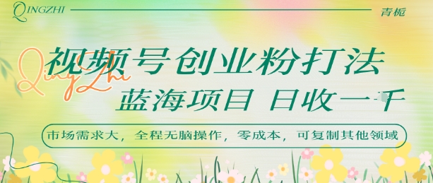 视频号创业粉打法，日入1k，蓝海项目，市场需求大，全程无脑操作，可复制-阿鬼