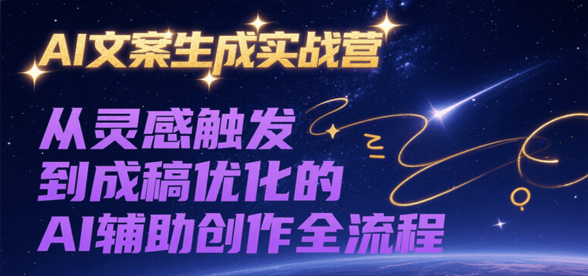 AI文案生成实战营，从灵感触发到成稿优化的AI辅助创作全流程-阿鬼
