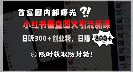 首富圈内部曝光小红书垂直图文引流新课，日吸300+创业粉，日入8张+，限时获取防封禁-阿鬼