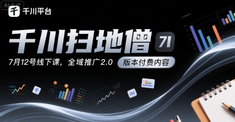千川扫地僧7月12号线下课，千川投放，全域推广2.0版本付费内容-阿鬼