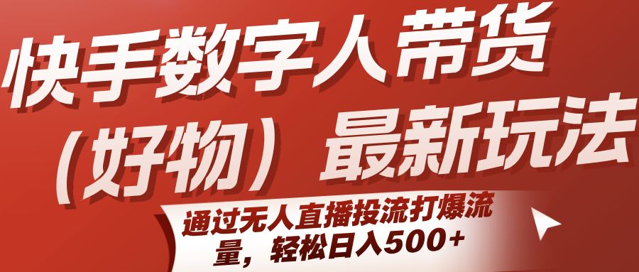 快手数字人带货(好物)最新玩法，通过无人直播投流打爆流量，轻松日入500+-阿鬼