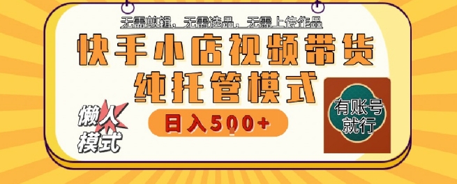 快手小店托管代运营，无需剪辑，无需选品，无需上传作品，全程无需操作，轻松月入5k+【揭秘】-阿鬼