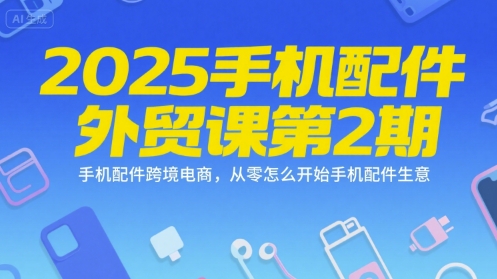 2025手机配件外贸课第2期，手机配件跨境电商，从零怎么开始手机配件生意-阿鬼