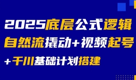 2025底层公式逻辑自然流撬动+视频起号+千川基础计划搭建-阿鬼