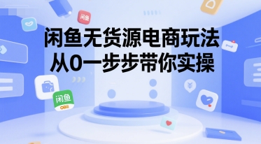 闲鱼无货源电商玩法，从0一步步带你实操-阿鬼