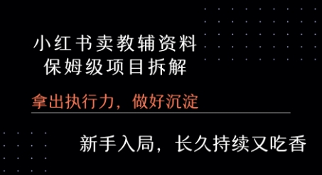 小红书卖小学教辅资料  保姆级项目拆解  1次课程彻底讲清楚!-阿鬼