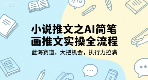 小说推文之AI简笔画推文实操全流程，蓝海赛道，大把机会，执行力拉满-阿鬼