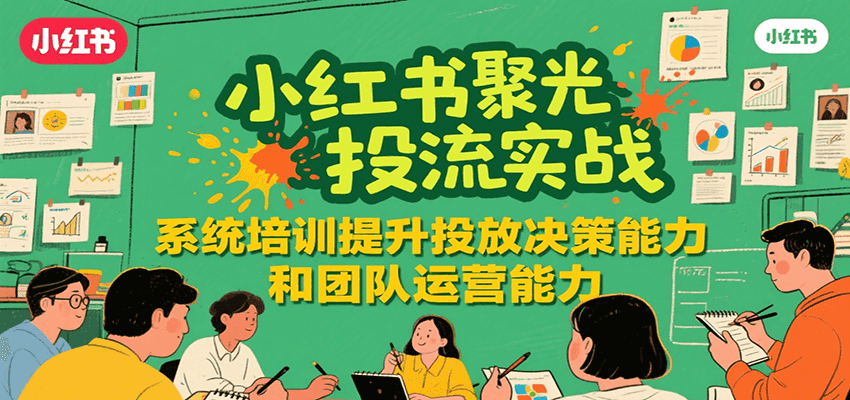 小红书聚光投流实战，系统学习提升投放决策能力和团队运营能力-阿鬼