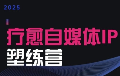 2025治愈自媒体IP训练营，专为疗愈领域从业者打造-阿鬼