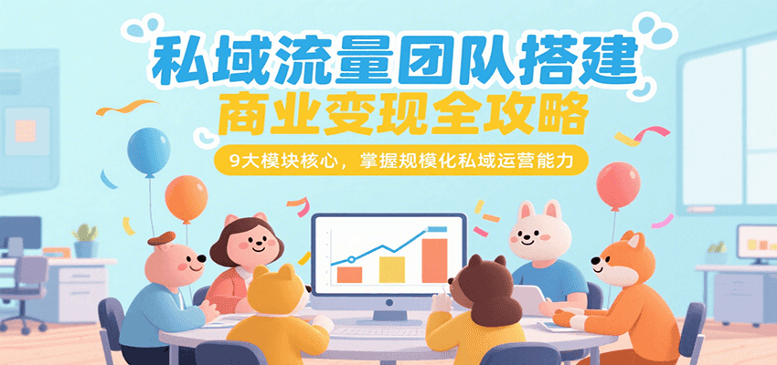 私域流量团队搭建商业变现全攻略，9大模块核心，掌握规模化私域运营能力-阿鬼