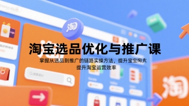 淘宝选品优化与推广课，掌握从选品到推广的全链路实操方法，提升淘宝运营效率-阿鬼