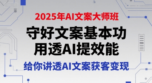 2025年AI文案大师班，守好文案基本功，用透AI提效能，给你讲透AI文案获客变现-阿鬼