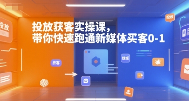 投放获客实操课，带你快速跑通新媒体买客0-1-阿鬼