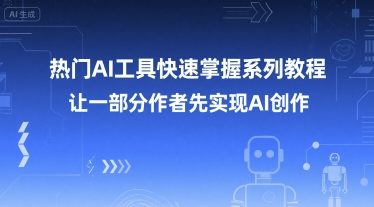 热门AI工具快速掌握系列教程，让一部分创作者先实现AI创作-阿鬼