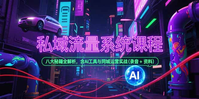 私域流量系统课程，八大秘籍全解析，含AI工具与同城运营实战(录音+资料-阿鬼