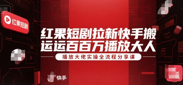 红果短剧拉新快手搬运百万播放大佬实操全流程分享课-阿鬼