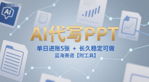 AI代写PPT，单日进账5张+，长久稳定可做，蓝海赛道【附工具】-阿鬼
