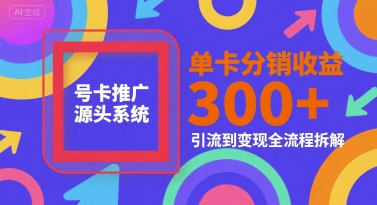 号卡推广源头系统，单卡分销收益3张+，引流到变现全流程拆解【揭秘】-阿鬼