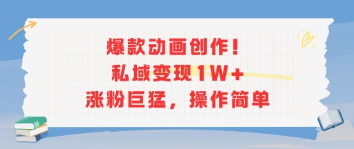 爆款动画创作！私域变现1W+涨粉巨猛，操作简单-阿鬼