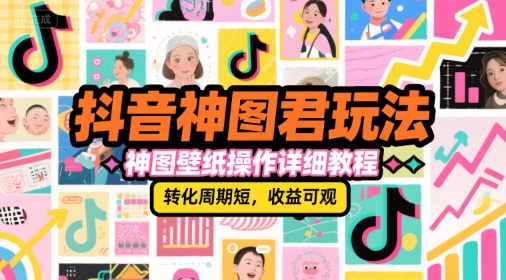抖音神图君玩法，神图壁纸操作详细教程，转化周期短，收益可观-阿鬼