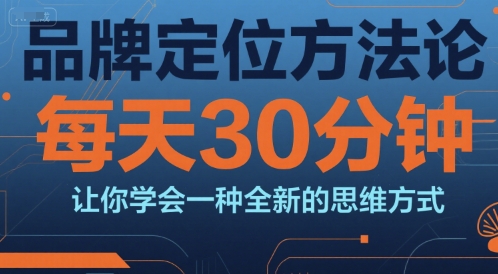 品牌定位方法论，每天30钟分让你学会一种全新的思维方式-阿鬼