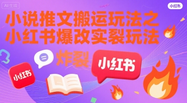 小说推文搬运玩法之小红书，小红书爆改实长炸裂玩法-阿鬼