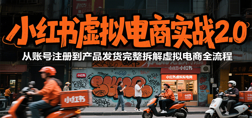 小红书虚拟电商实战2.0，从账号注册到产品发货完整拆解虚拟电商全流程-阿鬼