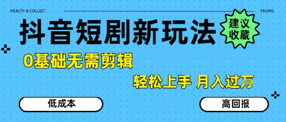 抖音短剧拉新新玩法，0基础无需剪辑，简单上手，轻松月入过W-阿鬼