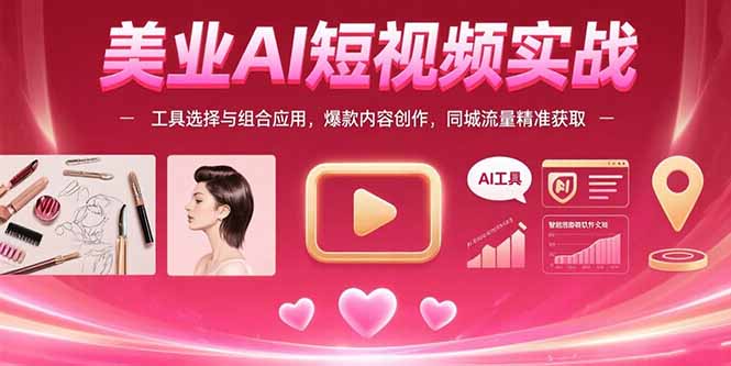 美业AI短视频实战：工具选择与组合应用，爆款内容创作，同城流量精准获取-阿鬼