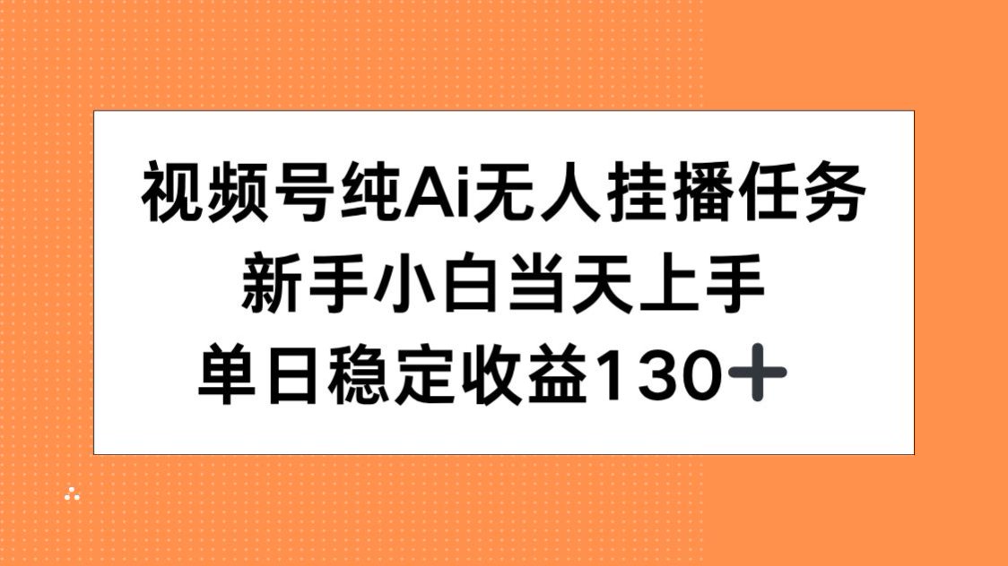 视频号纯AI无人挂播任务，新手小白当天上手，单日稳定收益130+-阿鬼
