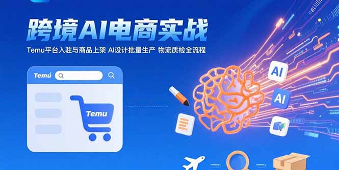 AI+跨境电商实战：Temu平台入驻与商品上架 AI设计批量生产 物流质检全流程-阿鬼