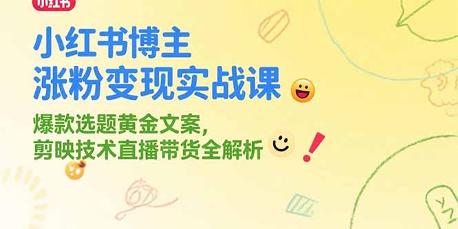 小红书博主涨粉变现实战课，爆款选题黄金文案，剪映技术直播带货全解析-阿鬼