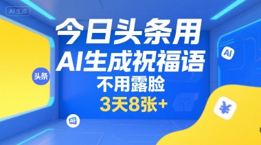 今日头条用AI生成祝福语，不用拍摄，不用露脸，3天8张+-阿鬼