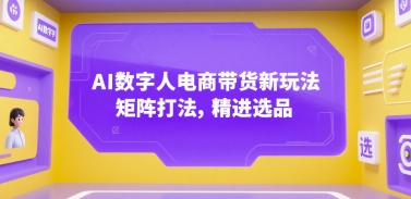 AI数字人电商带货新玩法，矩阵打法，精进选品-阿鬼