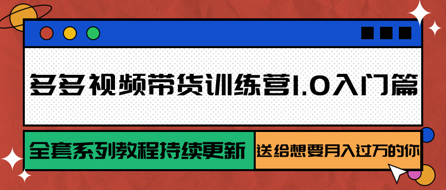 多多视频带货训练营1.0入门篇，全套系列教程持续更新，送给想要月入过万的你-阿鬼